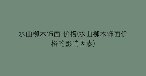 水曲柳木饰面 价格(水曲柳木饰面价格的影响因素)